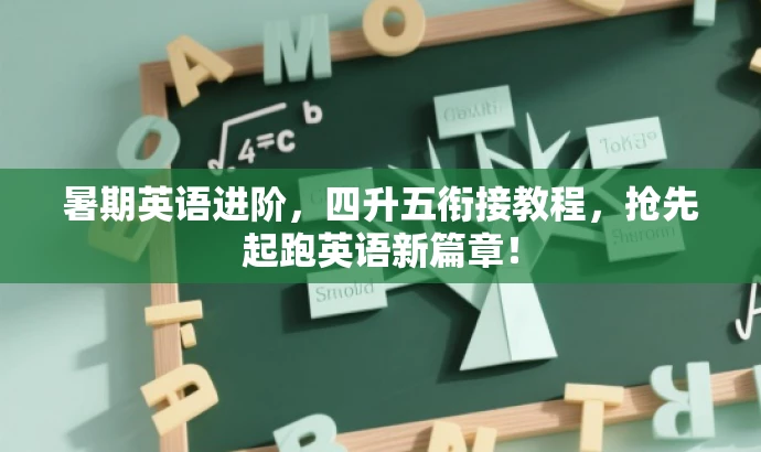 暑期英语进阶,四升五衔接教程,抢先起跑英语新篇章! 暑期英语进阶,四升五衔接教程,抢先起跑英语新篇章!