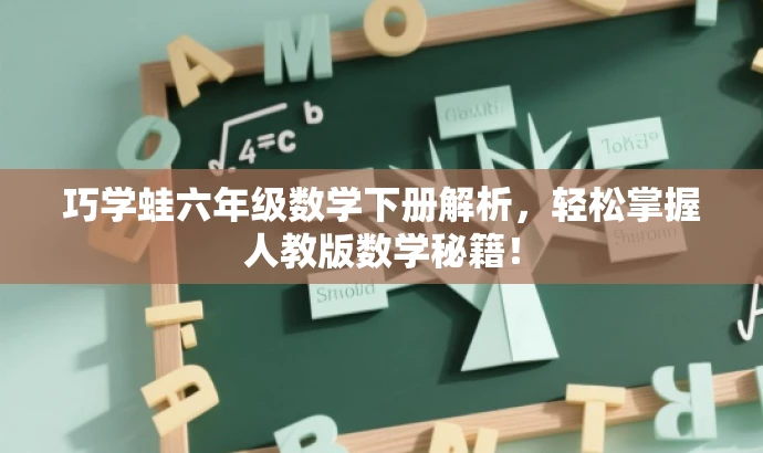 巧学蛙六年级数学下册解析,轻松掌握人教版数学秘籍! 巧学蛙六年级数学下册解析,轻松掌握人教版数学秘籍!