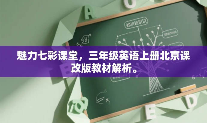 魅力七彩课堂,三年级英语上册北京课改版教材解析。 魅力七彩课堂,三年级英语上册北京课改版教材解析。