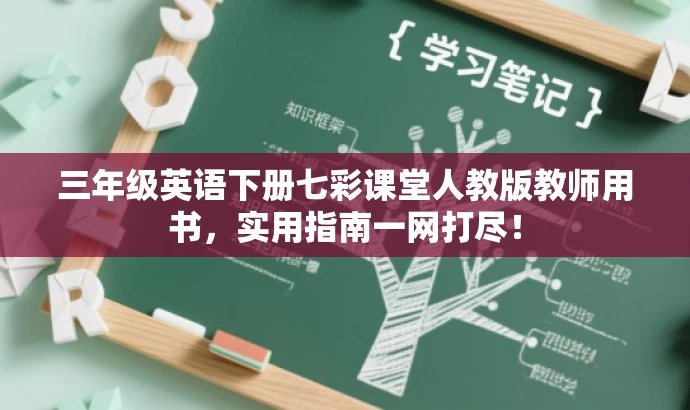 三年级英语下册七彩课堂人教版教师用书,实用指南一网打尽! 三年级英语下册七彩课堂人教版教师用书,实用指南一网打尽!