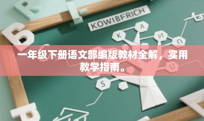 一年级下册语文部编版教材全解,实用教学指南。 一年级下册语文部编版教材全解,实用教学指南。
