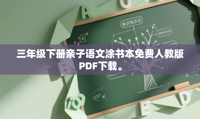 三年级下册亲子语文涂书本免费人教版PDF下载。 三年级下册亲子语文涂书本免费人教版PDF下载。