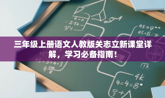 三年级上册语文人教版关志立新课堂详解,学习必备指南! 三年级上册语文人教版关志立新课堂详解,学习必备指南!