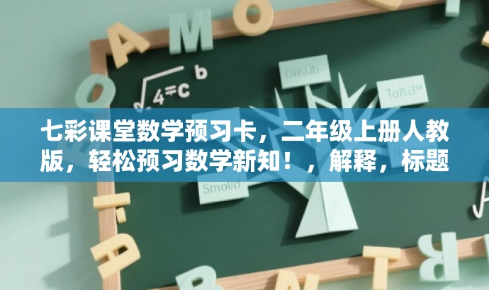 七彩课堂数学预习卡,二年级上册人教版,轻松预习数学新知!,解释,标题突出了七彩课堂的品牌价值,同时强调了数学预习卡的核心功能,适合二年级学生及其家长的目标人群需求。使用了轻松预习数学新知的表述,增加了吸引力和亲和力。 七彩课堂数学预习卡,二年级上册人教版,轻松预习数学新知!,解释,标题突出了七彩课堂的品牌价值,同时强调了数学预习卡的核心功能,适合二年级学生及其家长的目标人群需求。使用了轻松预习数学新知的表述,增加了吸引力和亲和力。