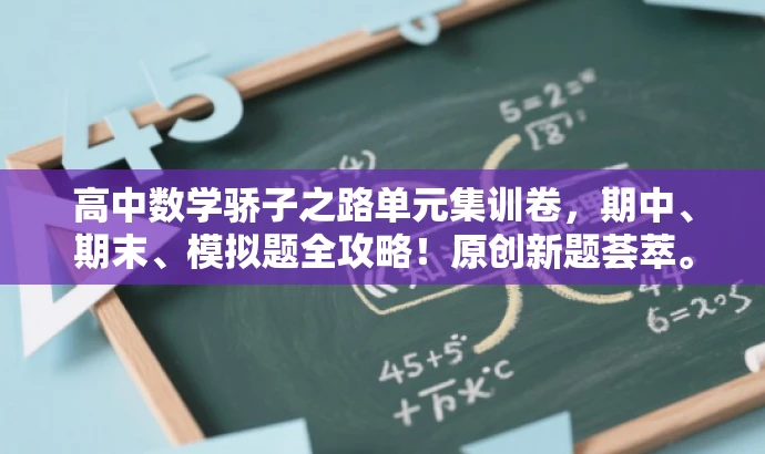 高中数学骄子之路单元集训卷,期中、期末、模拟题全攻略!原创新题荟萃。 高中数学骄子之路单元集训卷,期中、期末、模拟题全攻略!原创新题荟萃。