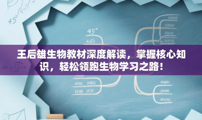 王后雄生物教材深度解读,掌握核心知识,轻松领跑生物学习之路! 王后雄生物教材深度解读,掌握核心知识,轻松领跑生物学习之路!