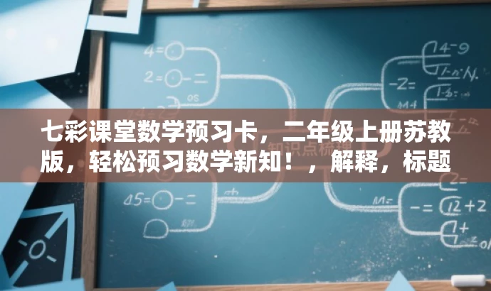 七彩课堂数学预习卡,二年级上册苏教版,轻松预习数学新知!,解释,标题突出了预习卡的核心价值(帮助预习数学新知),同时使用了吸引眼球的语言(轻松预习数学新知)来吸引目标人群(二年级学生及其家长或教师)的注意力。同时,标题简洁明了,符合营销效果的要求。 七彩课堂数学预习卡,二年级上册苏教版,轻松预习数学新知!,解释,标题突出了预习卡的核心价值(帮助预习数学新知),同时使用了吸引眼球的语言(轻松预习数学新知)来吸引目标人群(二年级学生及其家长或教师)的注意力。同时,标题简洁明了,符合营销效果的要求。