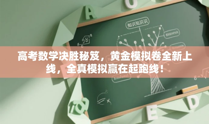 高考数学决胜秘笈,黄金模拟卷全新上线,全真模拟赢在起跑线! 高考数学决胜秘笈,黄金模拟卷全新上线,全真模拟赢在起跑线!