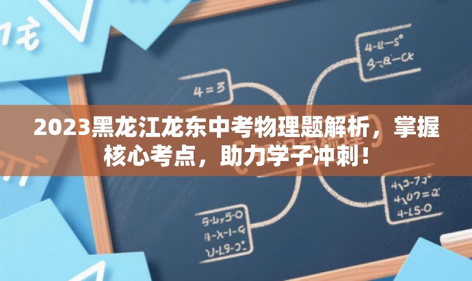 2023黑龙江龙东中考物理题解析,掌握核心考点,助力学子冲刺! 2023黑龙江龙东中考物理题解析,掌握核心考点,助力学子冲刺!