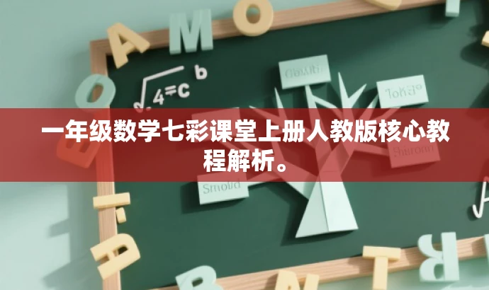 一年级数学七彩课堂上册人教版核心教程解析。 一年级数学七彩课堂上册人教版核心教程解析。