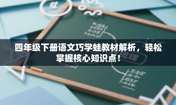 四年级下册语文巧学蛙教材解析,轻松掌握核心知识点! 四年级下册语文巧学蛙教材解析,轻松掌握核心知识点!