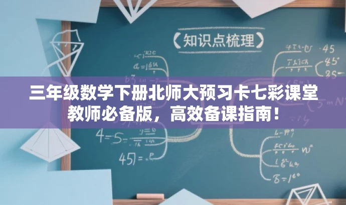 三年级数学下册北师大预习卡七彩课堂教师必备版,高效备课指南! 三年级数学下册北师大预习卡七彩课堂教师必备版,高效备课指南!