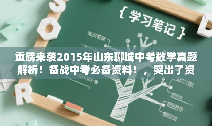 重磅来袭2015年山东聊城中考数学真题解析!备战中考必备资料!,突出了资料的核心价值(中考数学真题),使用了具有营销效果的词汇(重磅来袭、备战中考必备资料),并适配了目标人群的需求(备战中考的学生和教师)。同时,标题简洁明了,符合您的字数要求。 重磅来袭2015年山东聊城中考数学真题解析!备战中考必备资料!,突出了资料的核心价值(中考数学真题),使用了具有营销效果的词汇(重磅来袭、备战中考必备资料),并适配了目标人群的需求(备战中考的学生和教师)。同时,标题简洁明了,符合您的字数要求。