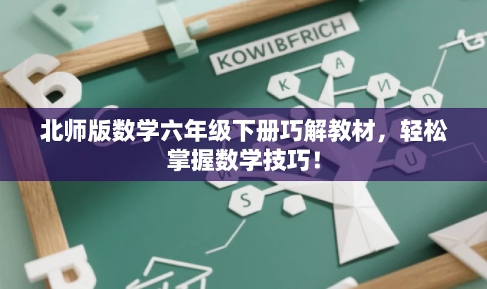 北师版数学六年级下册巧解教材,轻松掌握数学技巧! 北师版数学六年级下册巧解教材,轻松掌握数学技巧!
