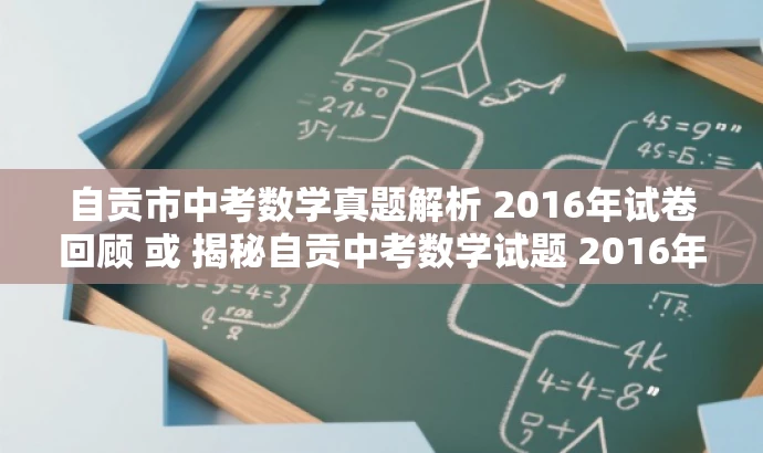 自贡市中考数学真题解析 2016年试卷回顾 或 揭秘自贡中考数学试题 2016年完整版。 自贡市中考数学真题解析 2016年试卷回顾 或 揭秘自贡中考数学试题 2016年完整版。