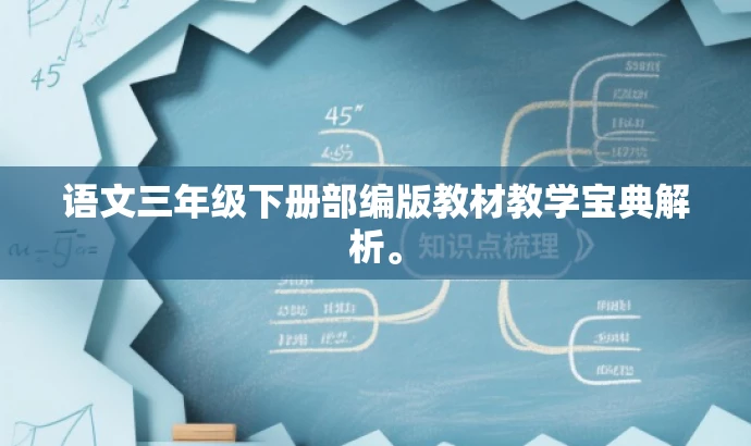 语文三年级下册部编版教材教学宝典解析。 语文三年级下册部编版教材教学宝典解析。