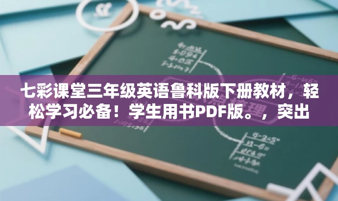 七彩课堂三年级英语鲁科版下册教材,轻松学习必备!学生用书PDF版。,突出了教材的核心价值,强调了其对于三年级英语学习的实用性,同时使用了吸引眼球的语言,以吸引学生和家长的关注。 七彩课堂三年级英语鲁科版下册教材,轻松学习必备!学生用书PDF版。,突出了教材的核心价值,强调了其对于三年级英语学习的实用性,同时使用了吸引眼球的语言,以吸引学生和家长的关注。