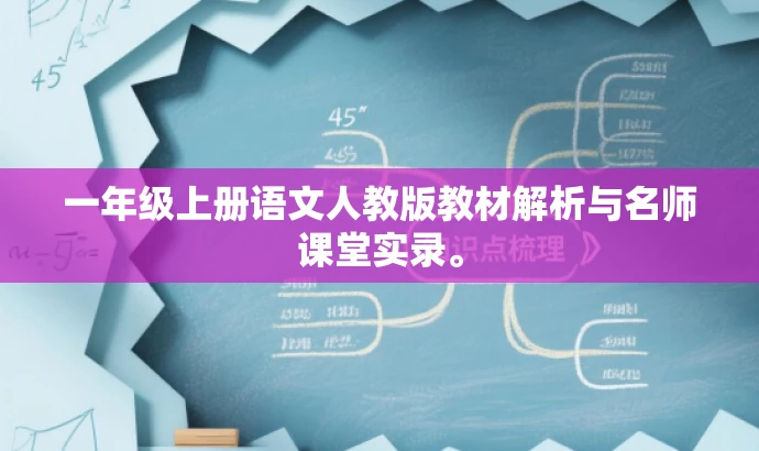 一年级上册语文人教版教材解析与名师课堂实录。 一年级上册语文人教版教材解析与名师课堂实录。