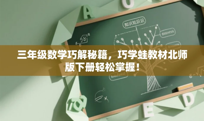 三年级数学巧解秘籍,巧学蛙教材北师版下册轻松掌握! 三年级数学巧解秘籍,巧学蛙教材北师版下册轻松掌握!