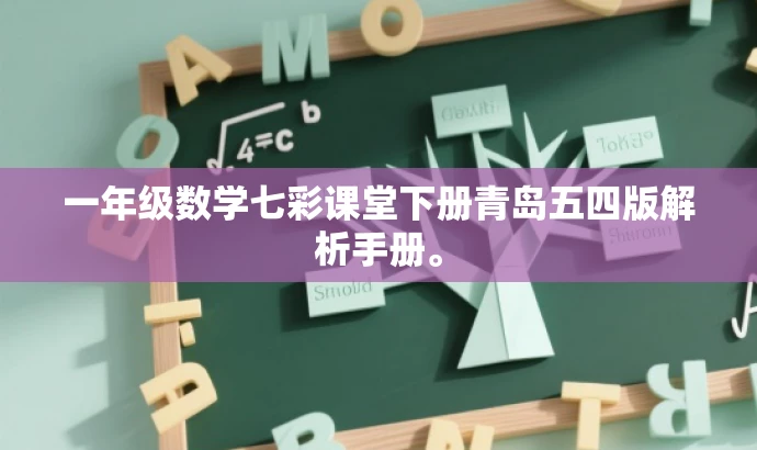 一年级数学七彩课堂下册青岛五四版解析手册。 一年级数学七彩课堂下册青岛五四版解析手册。