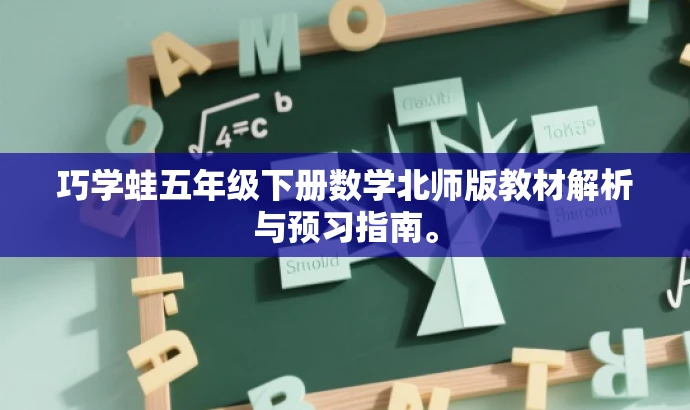 巧学蛙五年级下册数学北师版教材解析与预习指南。 巧学蛙五年级下册数学北师版教材解析与预习指南。