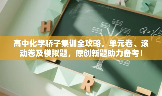 高中化学骄子集训全攻略,单元卷、滚动卷及模拟题,原创新题助力备考! 高中化学骄子集训全攻略,单元卷、滚动卷及模拟题,原创新题助力备考!