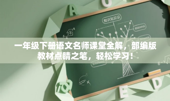 一年级下册语文名师课堂全解,部编版教材点睛之笔,轻松学习! 一年级下册语文名师课堂全解,部编版教材点睛之笔,轻松学习!