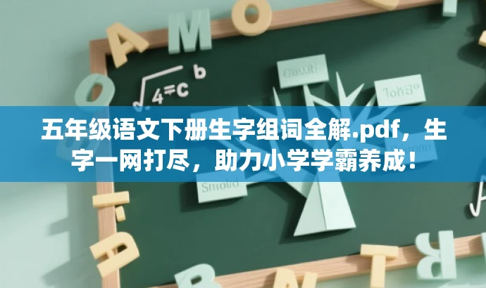 五年级语文下册生字组词全解.pdf,生字一网打尽,助力小学学霸养成! 五年级语文下册生字组词全解.pdf,生字一网打尽,助力小学学霸养成!
