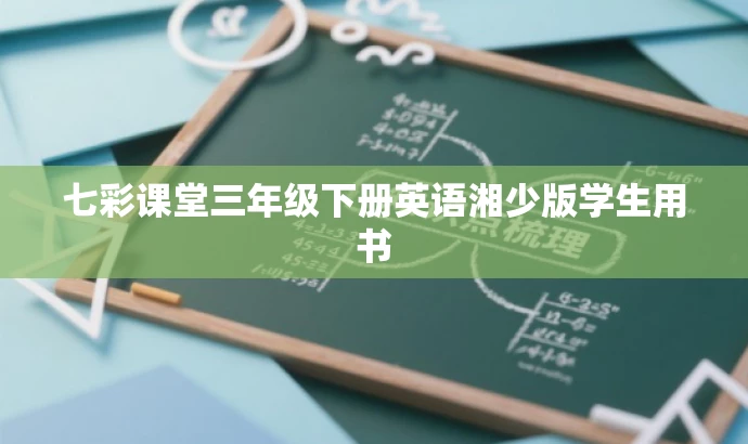 七彩课堂三年级下册英语湘少版学生用书 七彩课堂三年级下册英语湘少版学生用书