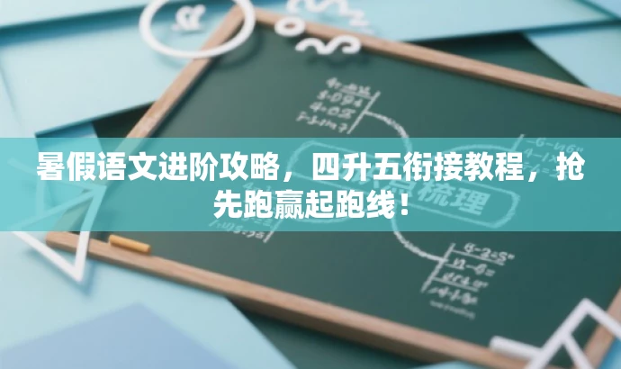 暑假语文进阶攻略，四升五衔接教程，抢先跑赢起跑线！