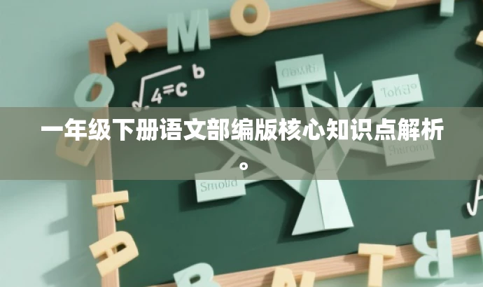 一年级下册语文部编版核心知识点解析。 一年级下册语文部编版核心知识点解析。