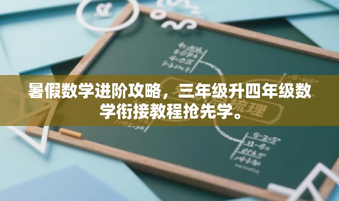 暑假数学进阶攻略，三年级升四年级数学衔接教程抢先学。
