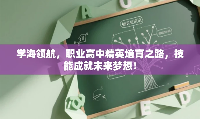 学海领航，职业高中精英培育之路，技能成就未来梦想！
