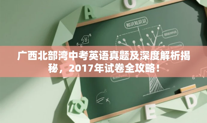 广西北部湾中考英语真题及深度解析揭秘,2017年试卷全攻略! 广西北部湾中考英语真题及深度解析揭秘,2017年试卷全攻略!