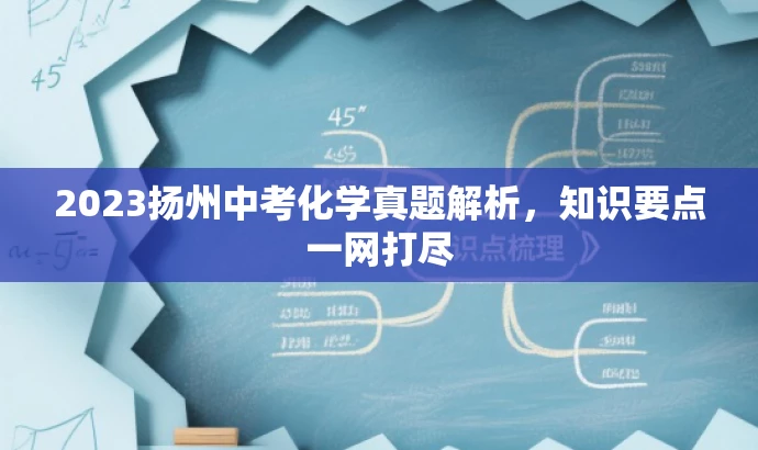 2023扬州中考化学真题解析,知识要点一网打尽 2023扬州中考化学真题解析,知识要点一网打尽