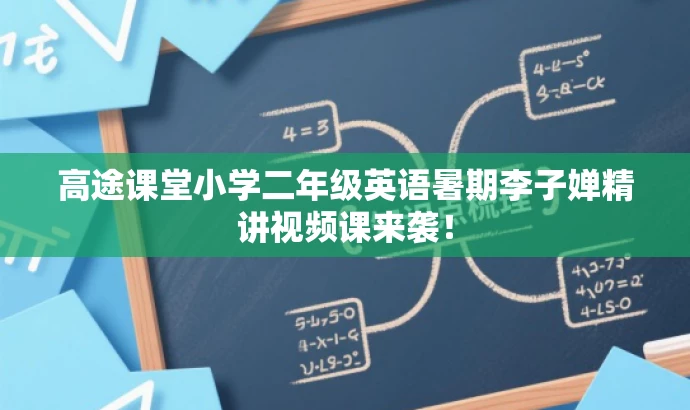 高途课堂小学二年级英语暑期李子婵精讲视频课来袭! 高途课堂小学二年级英语暑期李子婵精讲视频课来袭!