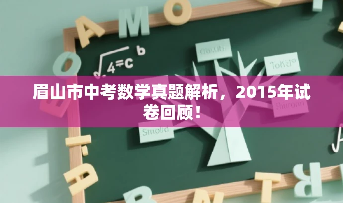 眉山市中考数学真题解析,2015年试卷回顾! 眉山市中考数学真题解析,2015年试卷回顾!