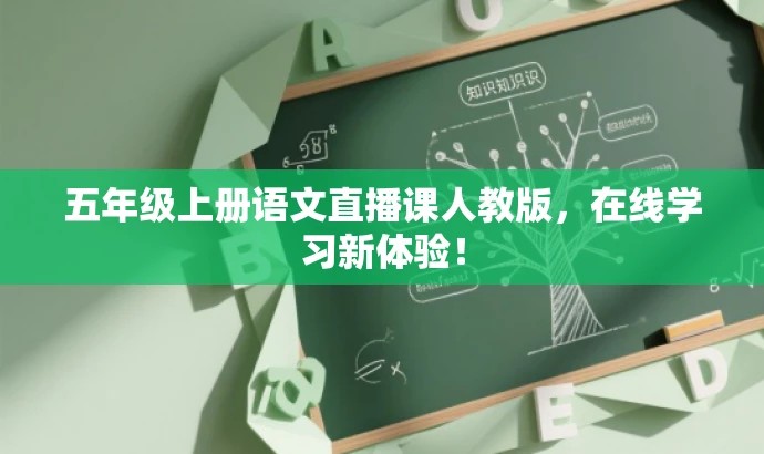 五年级上册语文直播课人教版,在线学习新体验! 五年级上册语文直播课人教版,在线学习新体验!
