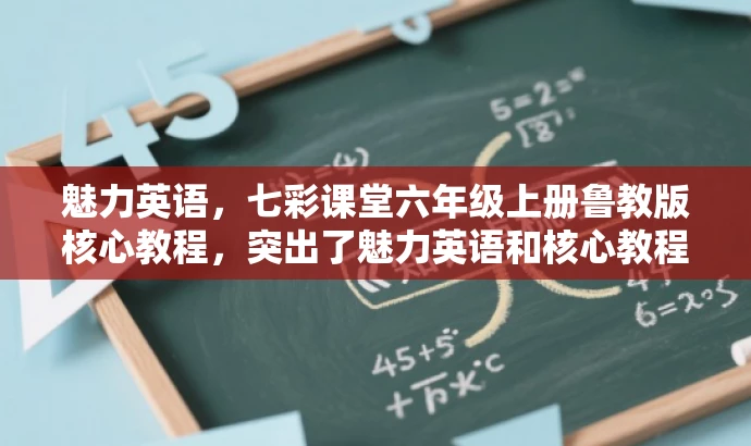 魅力英语,七彩课堂六年级上册鲁教版核心教程,突出了魅力英语和核心教程这两个关键词,以吸引学生和家长的注意力,同时保留了原资源的主要信息,如年级和教材版本。 魅力英语,七彩课堂六年级上册鲁教版核心教程,突出了魅力英语和核心教程这两个关键词,以吸引学生和家长的注意力,同时保留了原资源的主要信息,如年级和教材版本。