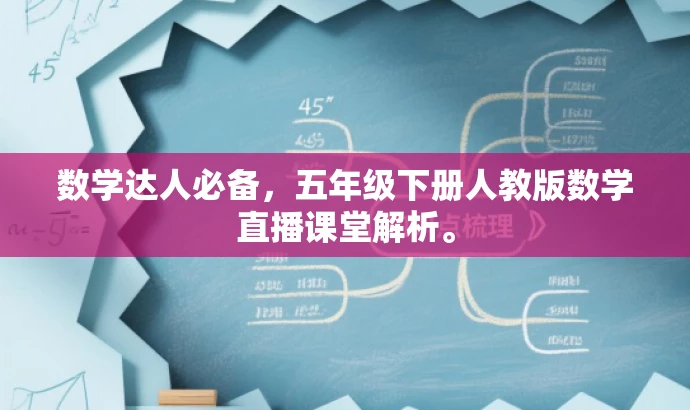数学达人必备,五年级下册人教版数学直播课堂解析。 数学达人必备,五年级下册人教版数学直播课堂解析。