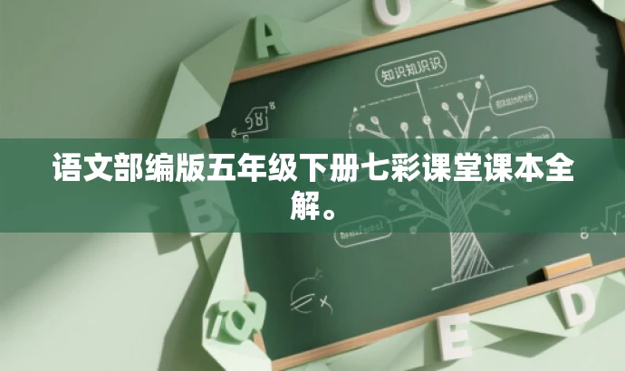语文部编版五年级下册七彩课堂课本全解。 语文部编版五年级下册七彩课堂课本全解。
