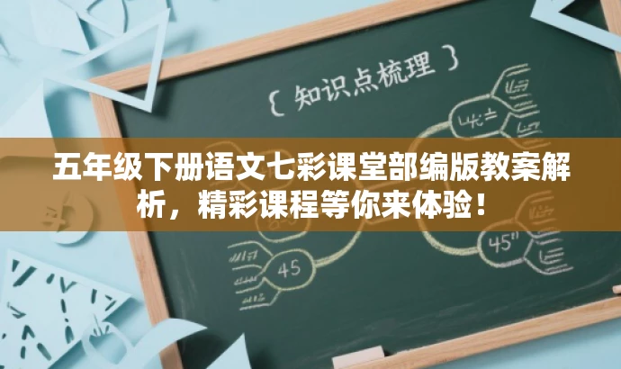五年级下册语文七彩课堂部编版教案解析，精彩课程等你来体验！