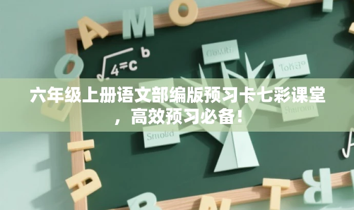 六年级上册语文部编版预习卡七彩课堂,高效预习必备! 六年级上册语文部编版预习卡七彩课堂,高效预习必备!