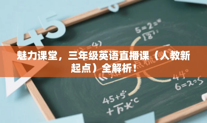 魅力课堂,三年级英语直播课(人教新起点)全解析! 魅力课堂,三年级英语直播课(人教新起点)全解析!