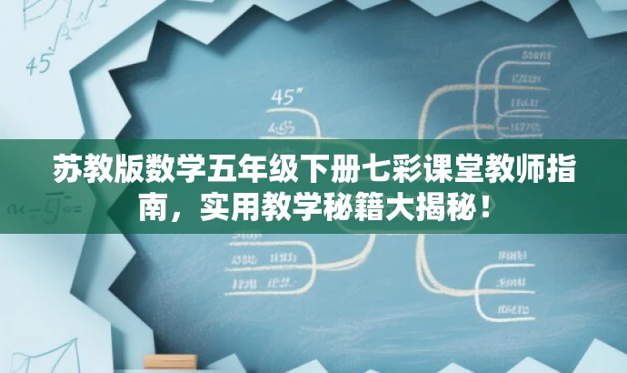 苏教版数学五年级下册七彩课堂教师指南,实用教学秘籍大揭秘! 苏教版数学五年级下册七彩课堂教师指南,实用教学秘籍大揭秘!