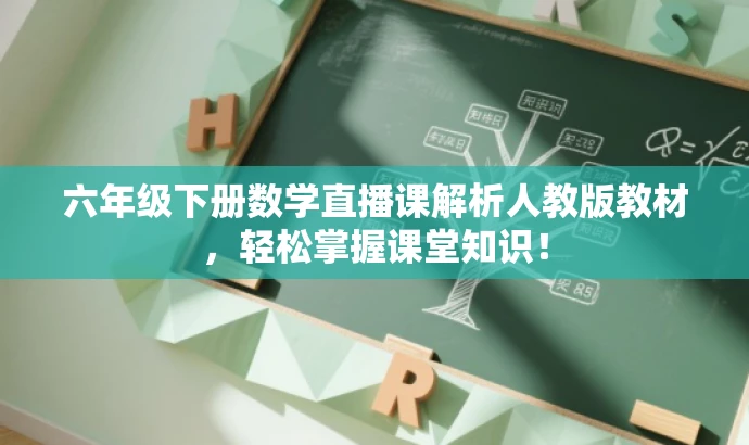 六年级下册数学直播课解析人教版教材，轻松掌握课堂知识！