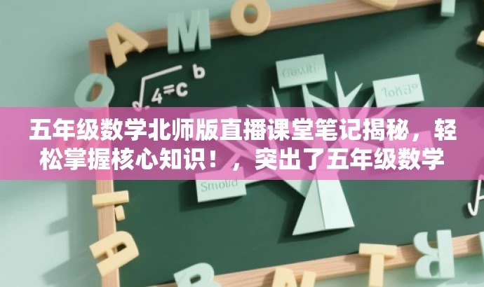 五年级数学北师版直播课堂笔记揭秘,轻松掌握核心知识!,突出了五年级数学北师版直播课堂的核心价值,使用了直播课堂笔记揭秘和轻松掌握核心知识等吸引人的语言,以吸引目标人群的注意力。 五年级数学北师版直播课堂笔记揭秘,轻松掌握核心知识!,突出了五年级数学北师版直播课堂的核心价值,使用了直播课堂笔记揭秘和轻松掌握核心知识等吸引人的语言,以吸引目标人群的注意力。