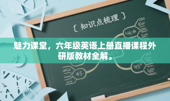 魅力课堂,六年级英语上册直播课程外研版教材全解。 魅力课堂,六年级英语上册直播课程外研版教材全解。