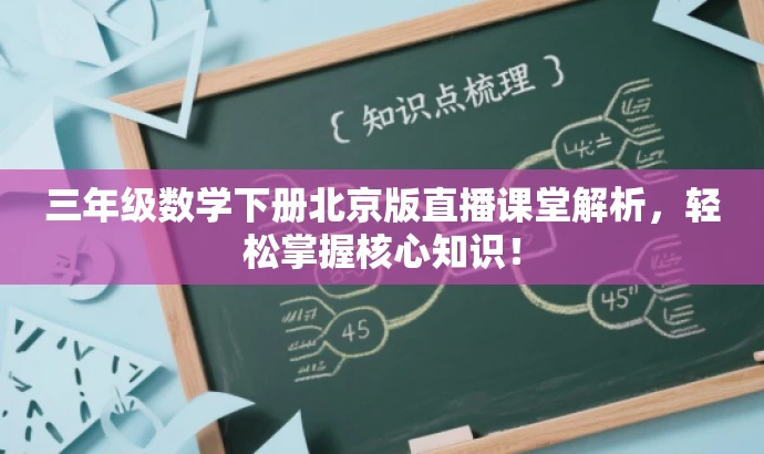 三年级数学下册北京版直播课堂解析,轻松掌握核心知识! 三年级数学下册北京版直播课堂解析,轻松掌握核心知识!