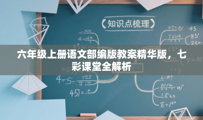 六年级上册语文部编版教案精华版,七彩课堂全解析 六年级上册语文部编版教案精华版,七彩课堂全解析